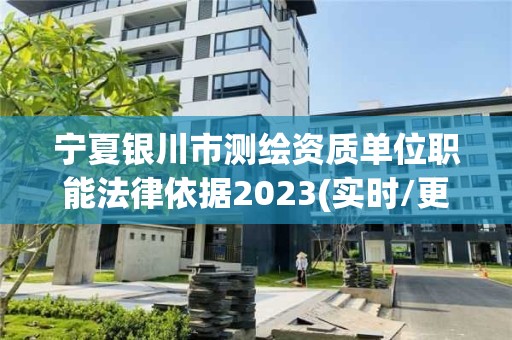 寧夏銀川市測繪資質(zhì)單位職能法律依據(jù)2023(實時/更新中)