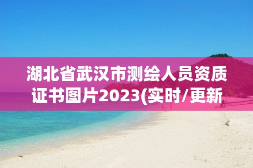 湖北省武漢市測繪人員資質證書圖片2023(實時/更新中)