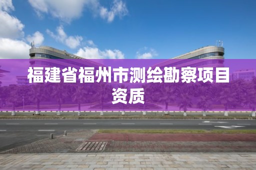 福建省福州市測繪勘察項目資質