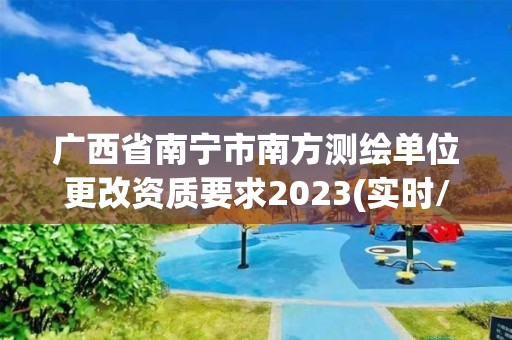 廣西省南寧市南方測繪單位更改資質(zhì)要求2023(實時/更新中)