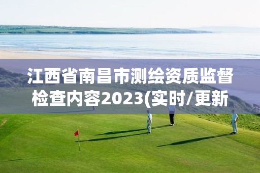 江西省南昌市測繪資質監督檢查內容2023(實時/更新中)