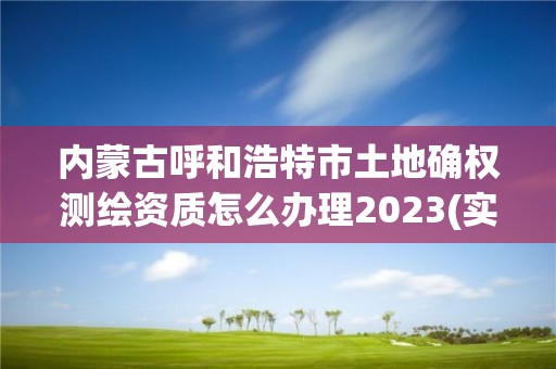 內(nèi)蒙古呼和浩特市土地確權(quán)測(cè)繪資質(zhì)怎么辦理2023(實(shí)時(shí)/更新中)