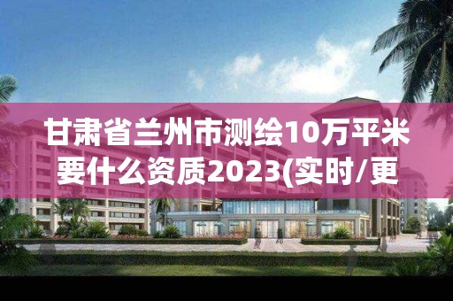 甘肅省蘭州市測(cè)繪10萬(wàn)平米要什么資質(zhì)2023(實(shí)時(shí)/更新中)