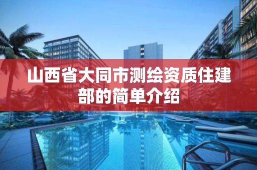 山西省大同市測繪資質住建部的簡單介紹