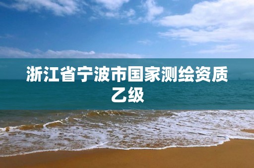 浙江省寧波市國(guó)家測(cè)繪資質(zhì)乙級(jí)