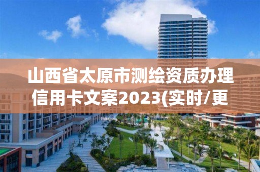 山西省太原市測繪資質辦理信用卡文案2023(實時/更新中)