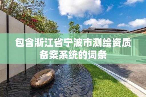 包含浙江省寧波市測繪資質備案系統的詞條