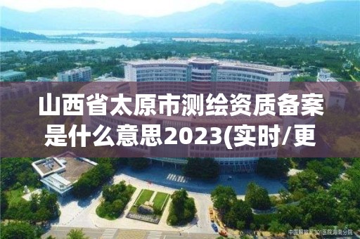 山西省太原市測繪資質(zhì)備案是什么意思2023(實時/更新中)