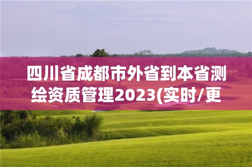 四川省成都市外省到本省測繪資質(zhì)管理2023(實時/更新中)