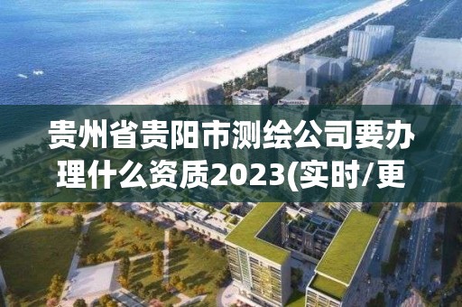 貴州省貴陽市測繪公司要辦理什么資質2023(實時/更新中)