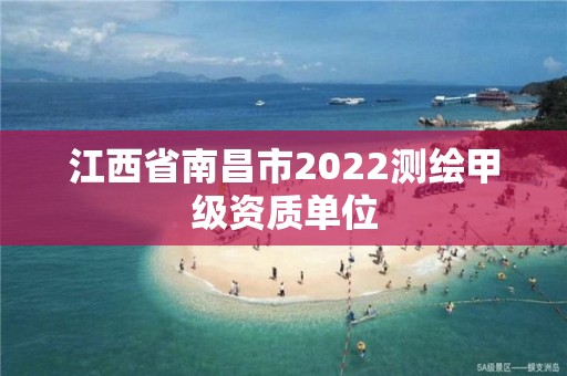 江西省南昌市2022測(cè)繪甲級(jí)資質(zhì)單位