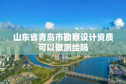 山東省青島市勘察設(shè)計(jì)資質(zhì)可以做測(cè)繪嗎