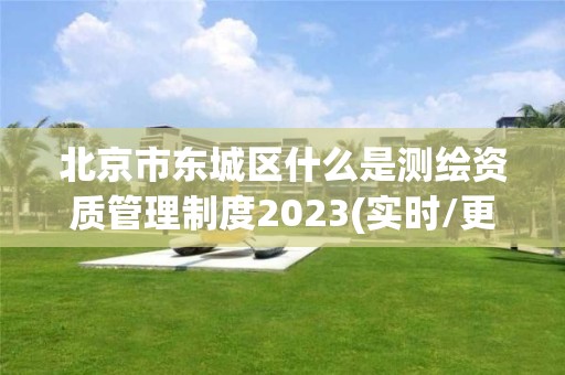 北京市東城區什么是測繪資質管理制度2023(實時/更新中)