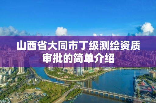 山西省大同市丁級測繪資質審批的簡單介紹