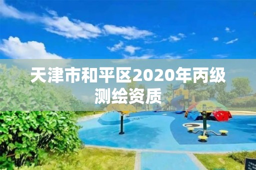 天津市和平區(qū)2020年丙級測繪資質(zhì)