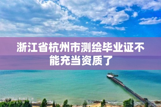 浙江省杭州市測繪畢業證不能充當資質了