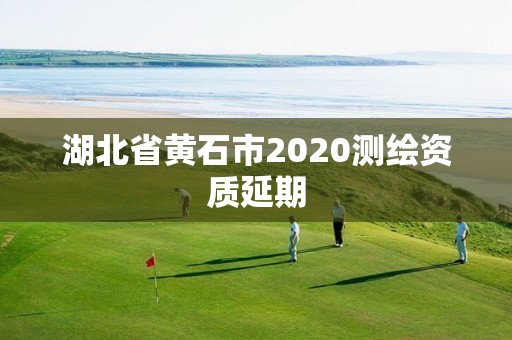 湖北省黃石市2020測繪資質延期