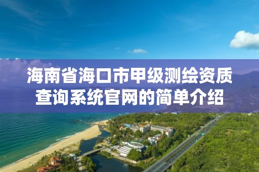 海南省海口市甲級測繪資質查詢系統官網的簡單介紹