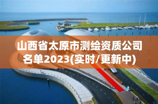 山西省太原市測繪資質公司名單2023(實時/更新中)