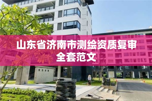 山東省濟(jì)南市測(cè)繪資質(zhì)復(fù)審全套范文