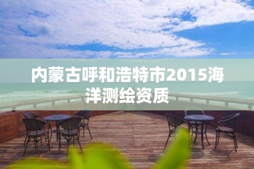 內蒙古呼和浩特市2015海洋測繪資質