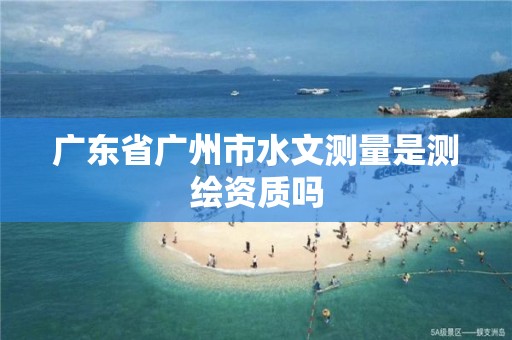 廣東省廣州市水文測量是測繪資質嗎