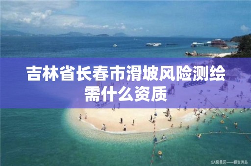 吉林省長春市滑坡風險測繪需什么資質