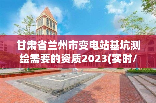 甘肅省蘭州市變電站基坑測繪需要的資質2023(實時/更新中)