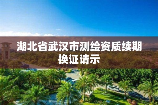 湖北省武漢市測繪資質續期換證請示