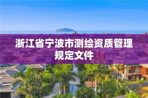 浙江省寧波市測繪資質(zhì)管理規(guī)定文件