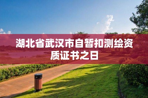 湖北省武漢市自暫扣測繪資質證書之日