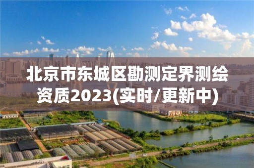 北京市東城區勘測定界測繪資質2023(實時/更新中)