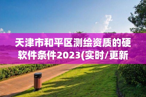 天津市和平區(qū)測繪資質(zhì)的硬軟件條件2023(實時/更新中)