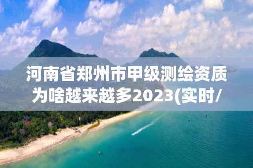 河南省鄭州市甲級測繪資質為啥越來越多2023(實時/更新中)