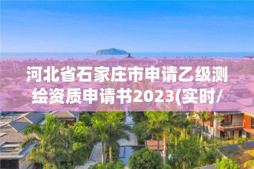 河北省石家莊市申請乙級測繪資質(zhì)申請書2023(實時/更新中)