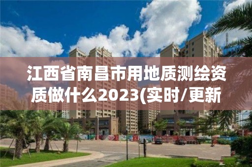 江西省南昌市用地質測繪資質做什么2023(實時/更新中)