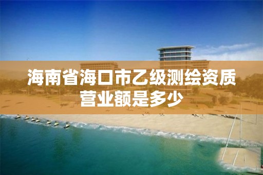 海南省海口市乙級測繪資質營業額是多少