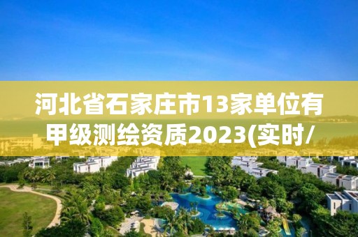 河北省石家莊市13家單位有甲級測繪資質2023(實時/更新中)