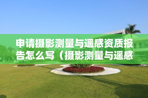 申請攝影測量與遙感資質報告怎么寫（攝影測量與遙感技術證書）