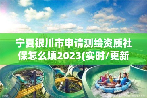 寧夏銀川市申請測繪資質(zhì)社保怎么填2023(實(shí)時(shí)/更新中)