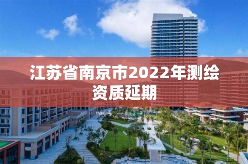 江蘇省南京市2022年測(cè)繪資質(zhì)延期