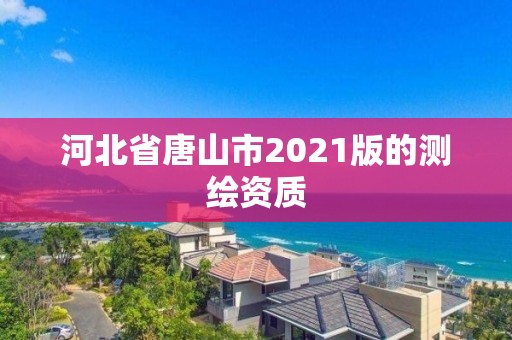 河北省唐山市2021版的測繪資質(zhì)