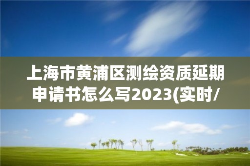 上海市黃浦區測繪資質延期申請書怎么寫2023(實時/更新中)