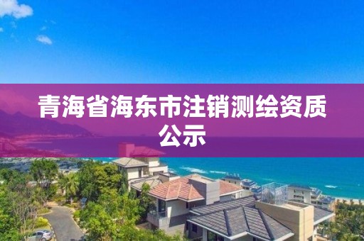 青海省海東市注銷測繪資質公示