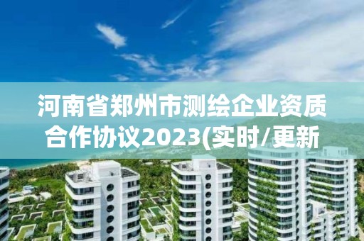 河南省鄭州市測繪企業(yè)資質(zhì)合作協(xié)議2023(實時/更新中)