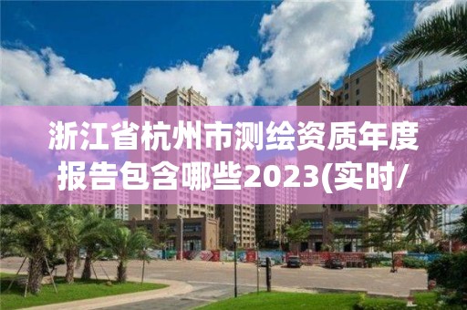 浙江省杭州市測繪資質年度報告包含哪些2023(實時/更新中)