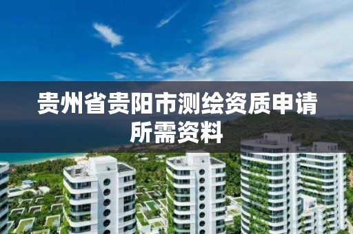 貴州省貴陽市測繪資質申請所需資料