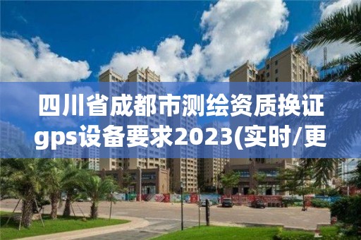 四川省成都市測繪資質換證gps設備要求2023(實時/更新中)