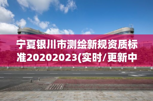 寧夏銀川市測(cè)繪新規(guī)資質(zhì)標(biāo)準(zhǔn)20202023(實(shí)時(shí)/更新中)