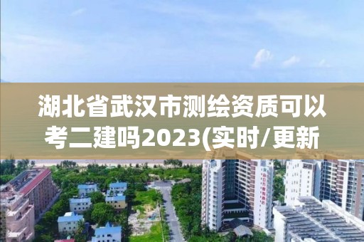 湖北省武漢市測繪資質可以考二建嗎2023(實時/更新中)